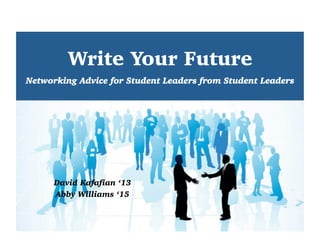 Write Your Future
David Kafafian ‘13
Abby Williams ‘15
Networking Advice for Student Leaders from Student Leaders
 