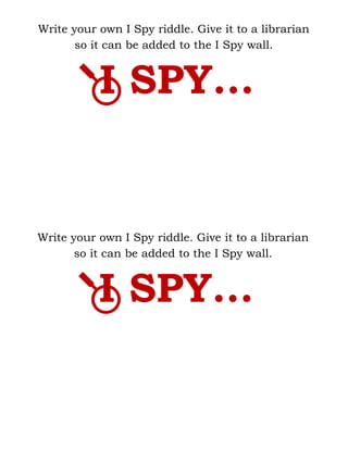 I SPY...
Write your own I Spy riddle. Give it to a librarian
so it can be added to the I Spy wall.
I SPY...
Write your own I Spy riddle. Give it to a librarian
so it can be added to the I Spy wall.
 