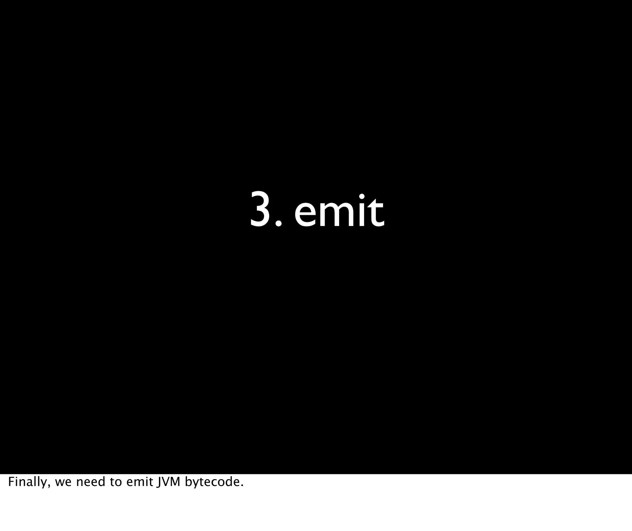 3. emit Finally, we need to emit JVM bytecode. 