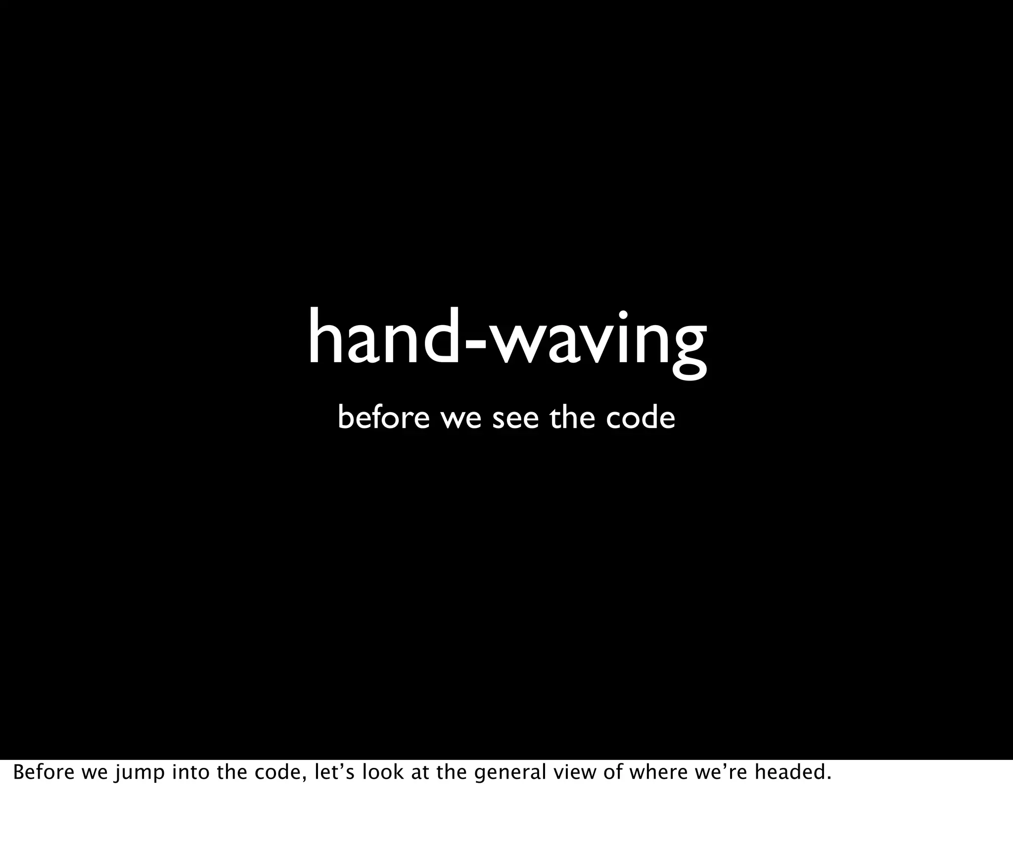 hand-waving before we see the code Before we jump into the code, let’s look at the general view of where we’re headed. 