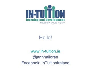Hello!
www.in-tuition.ie
@annhalloran
Facebook: InTuitionIreland
 