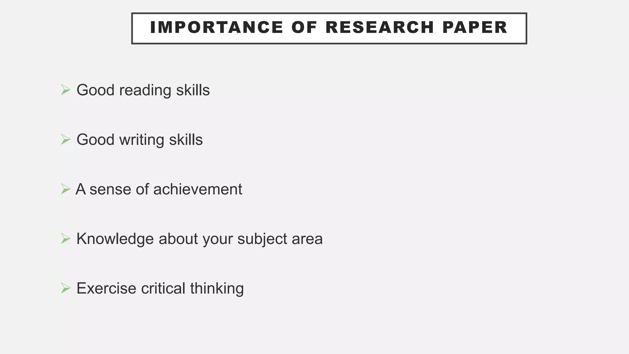 IMPORTANCE OF RESEARCH PAPER
 Good reading skills
 Good writing skills
 A sense of achievement
 Knowledge about your subject area
 Exercise critical thinking
 