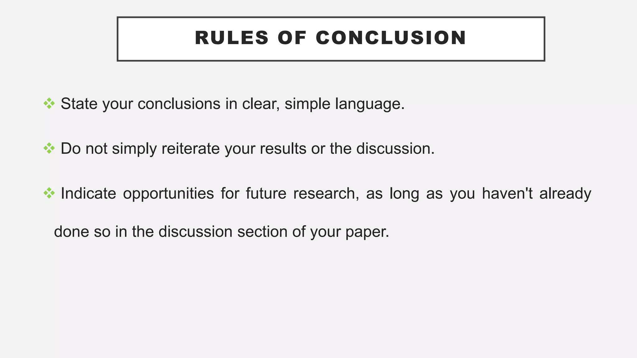 RULES OF CONCLUSION
 State your conclusions in clear, simple language.
 Do not simply reiterate your results or the discussion.
 Indicate opportunities for future research, as long as you haven't already
done so in the discussion section of your paper.
 
