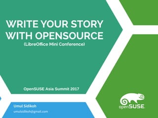 WRITE YOUR STORY
WITH OPENSOURCE
(LibreOffice Mini Conference)
Umul Sidikoh
umulsidikoh@gmail.com
OpenSUSE Asia Summit 2017
 