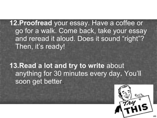 12.Proofread your essay. Have a coffee or
go for a walk. Come back, take your essay
and reread it aloud. Does it sound “ri...