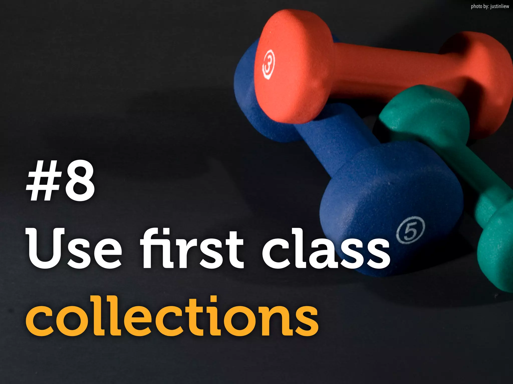 #8
Use ﬁrst class
collections
photo by: justinliew
 