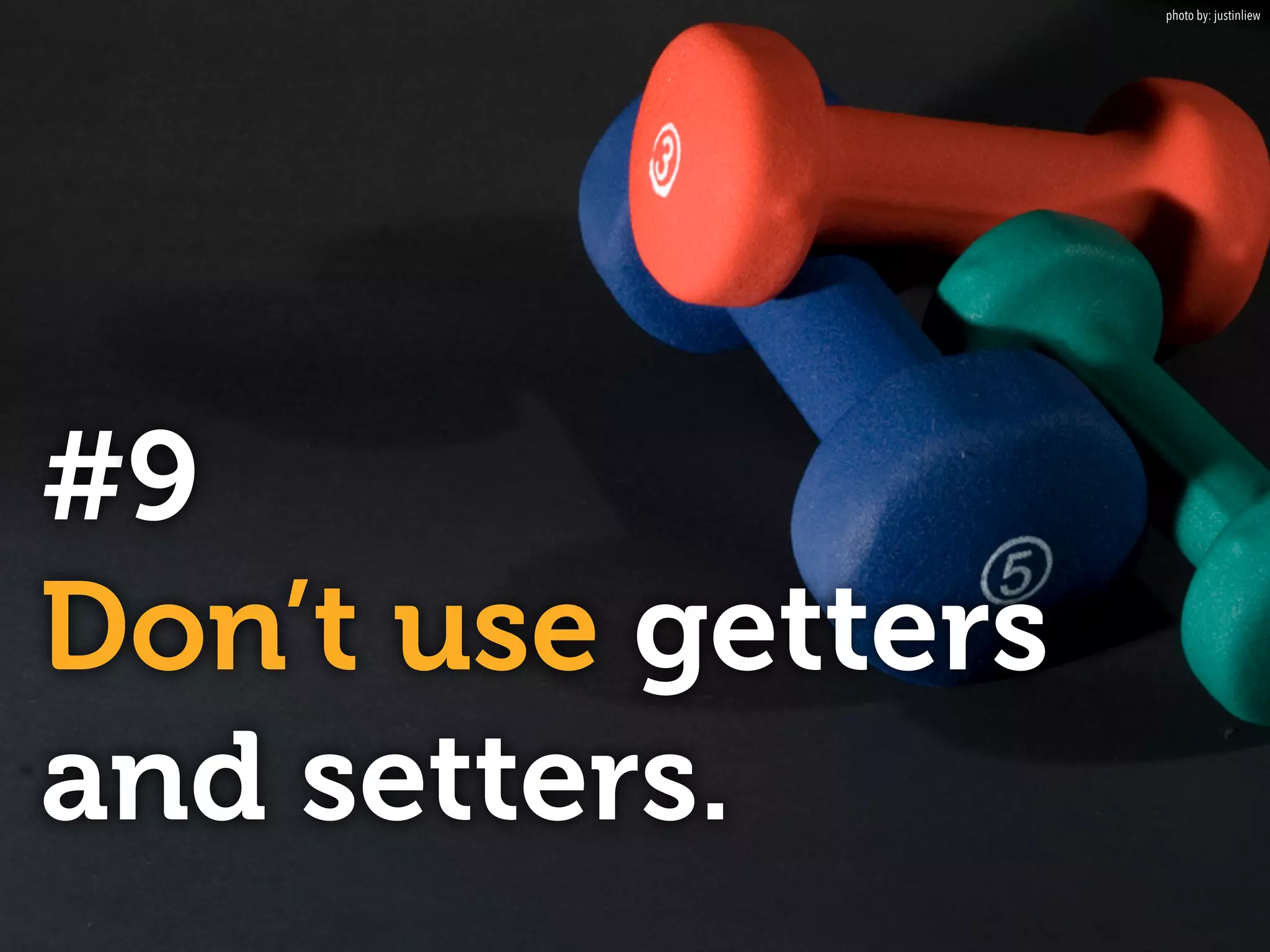 #9
Don’t use getters
and setters.
photo by: justinliew
 