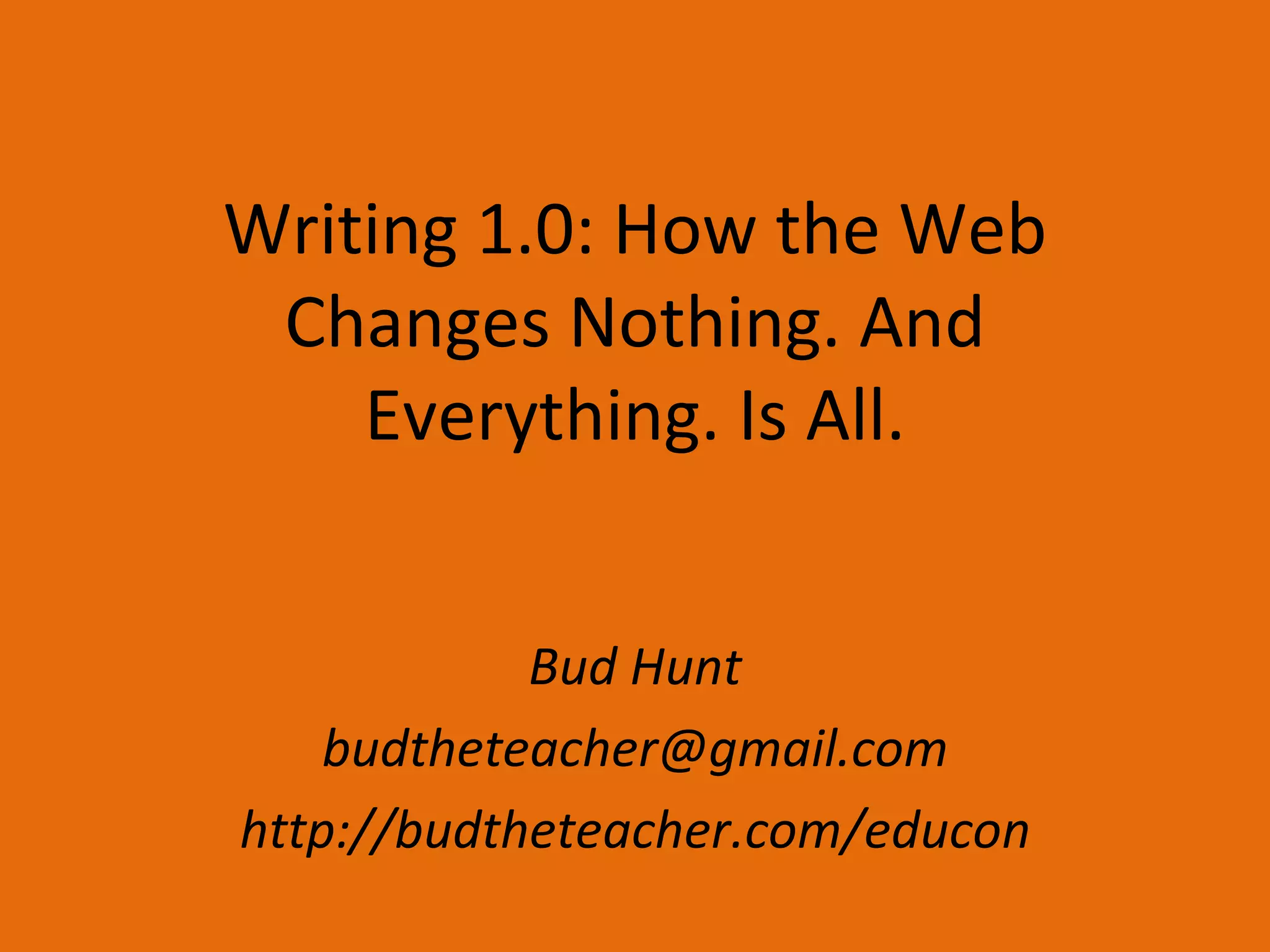 Writing 1.0: How the Web Changes Nothing. And Everything. Is All. Bud Hunt [email_address] http://budtheteacher.com/educon 