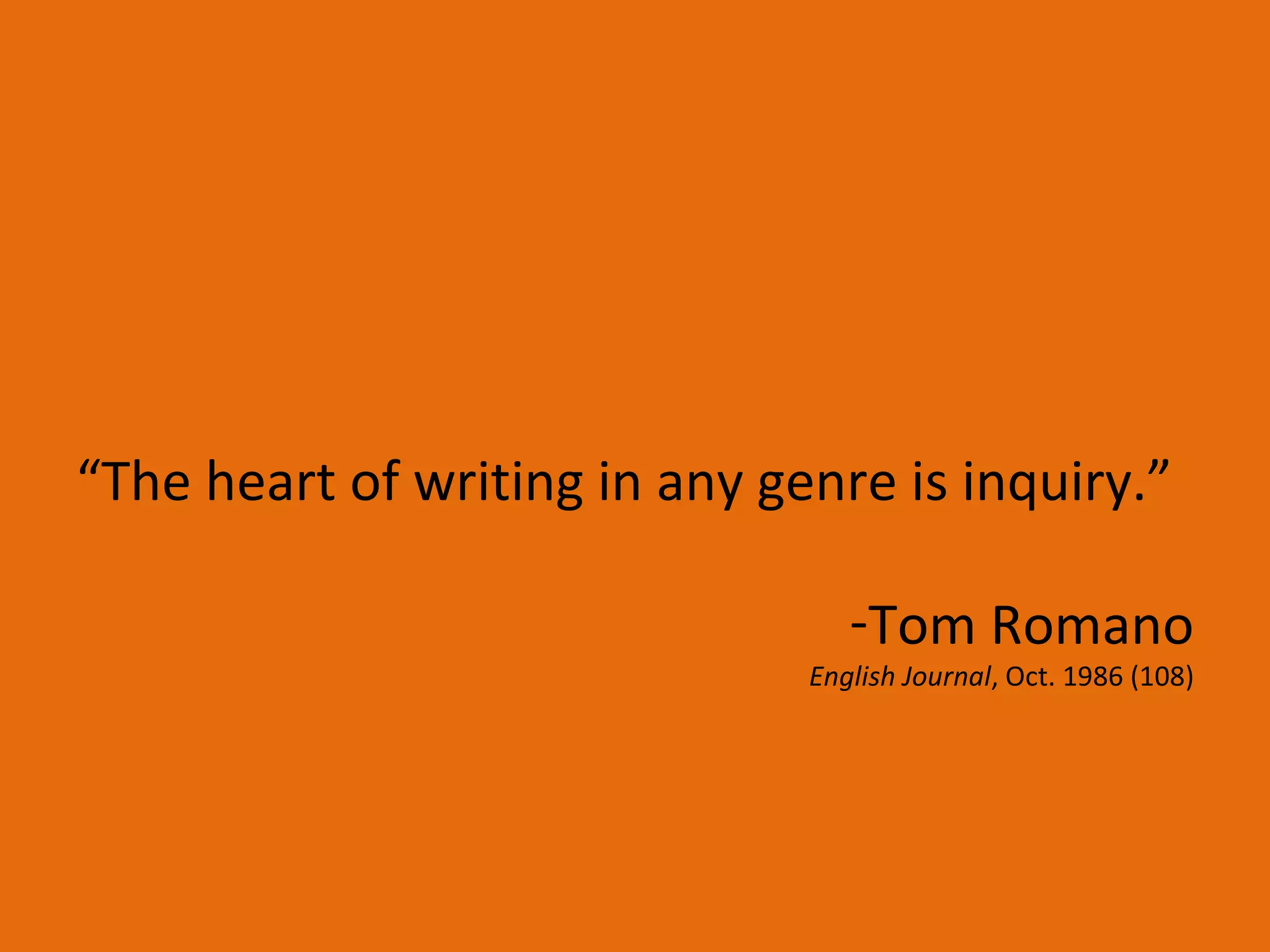 “ The heart of writing in any genre is inquiry.”  Tom Romano English Journal , Oct. 1986 (108) 