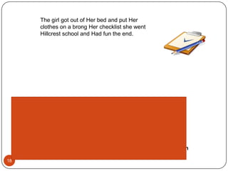 The girl got out of Her bed and put Her clothes on a brong Her checklist she wentHillcrest school and Had fun the end.Score Point: 1minimal response 