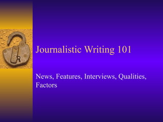 Journalistic Writing 101 News, Features, Interviews, Qualities, Factors 