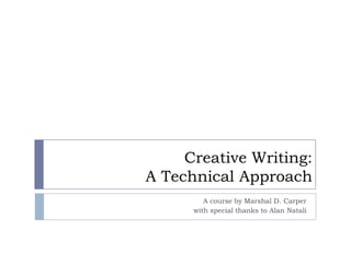 Creative Writing: A Technical Approach A course by Marshal D. Carper with special thanks to Alan Natali 