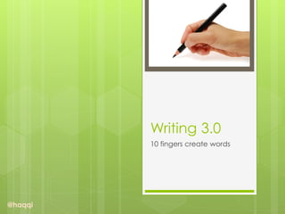 Writing 3.0
         10 fingers create words




@haqqi
 