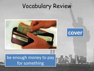 Vocabulary Review



                         cover


be enough money to pay
     for something
 