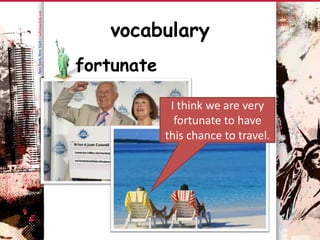 vocabulary
• fortunate

               I think we are very
                fortunate to have
              this chance to travel.
 