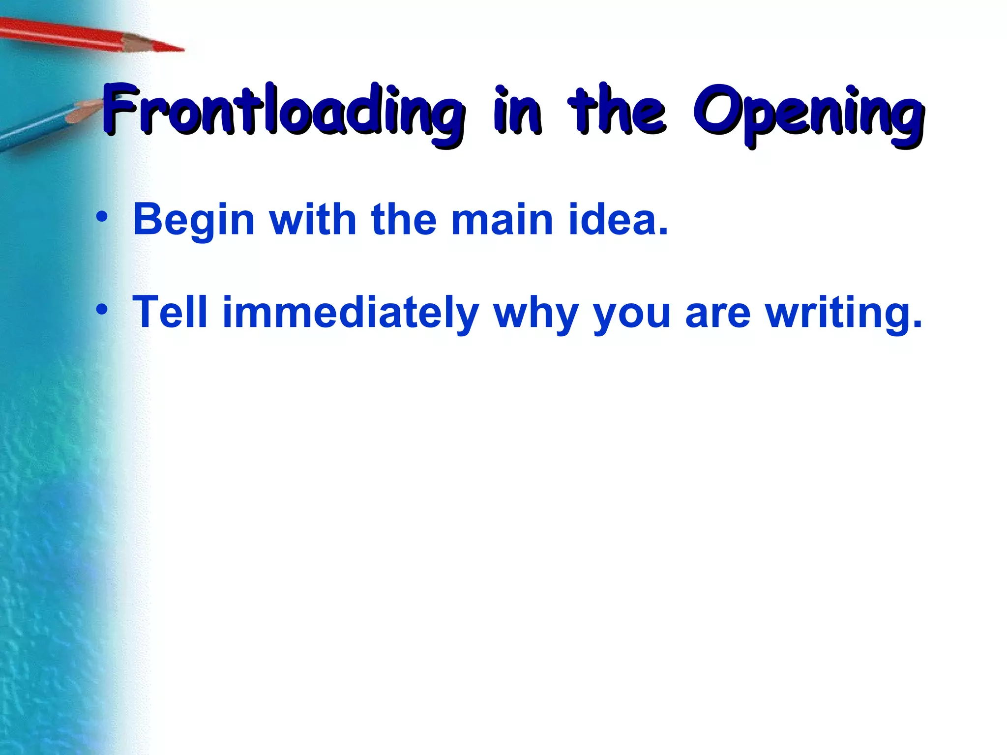 Frontloading in the Opening Begin with the main idea. Tell immediately why you are writing. 