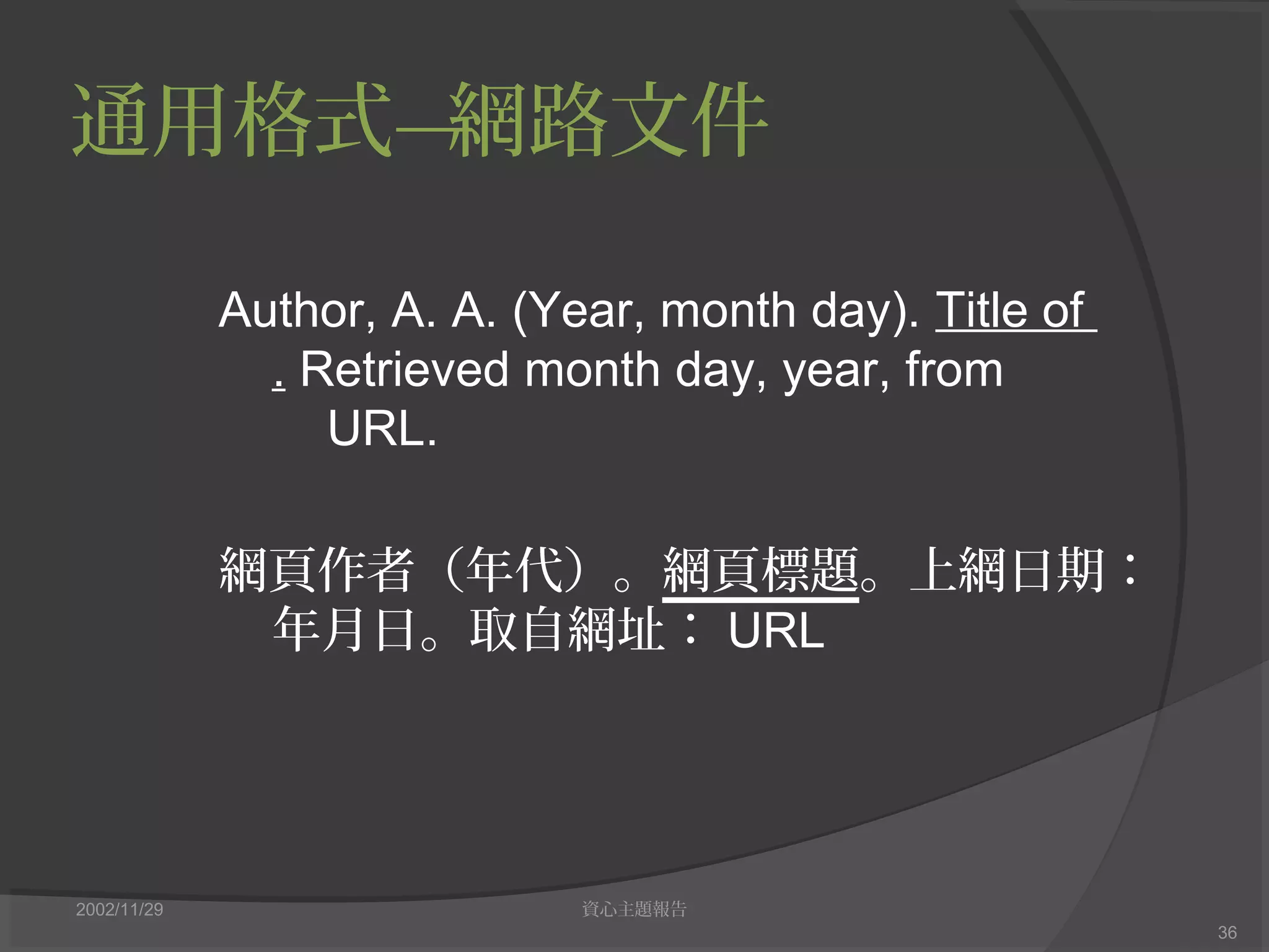 通用格式—網路文件
2002/11/29 資心主題報告
36
Author, A. A. (Year, month day). Title of
. Retrieved month day, year, from
URL.
網頁作者（年代）。網頁標題。上網日期：
年月日。取自網址： URL
 