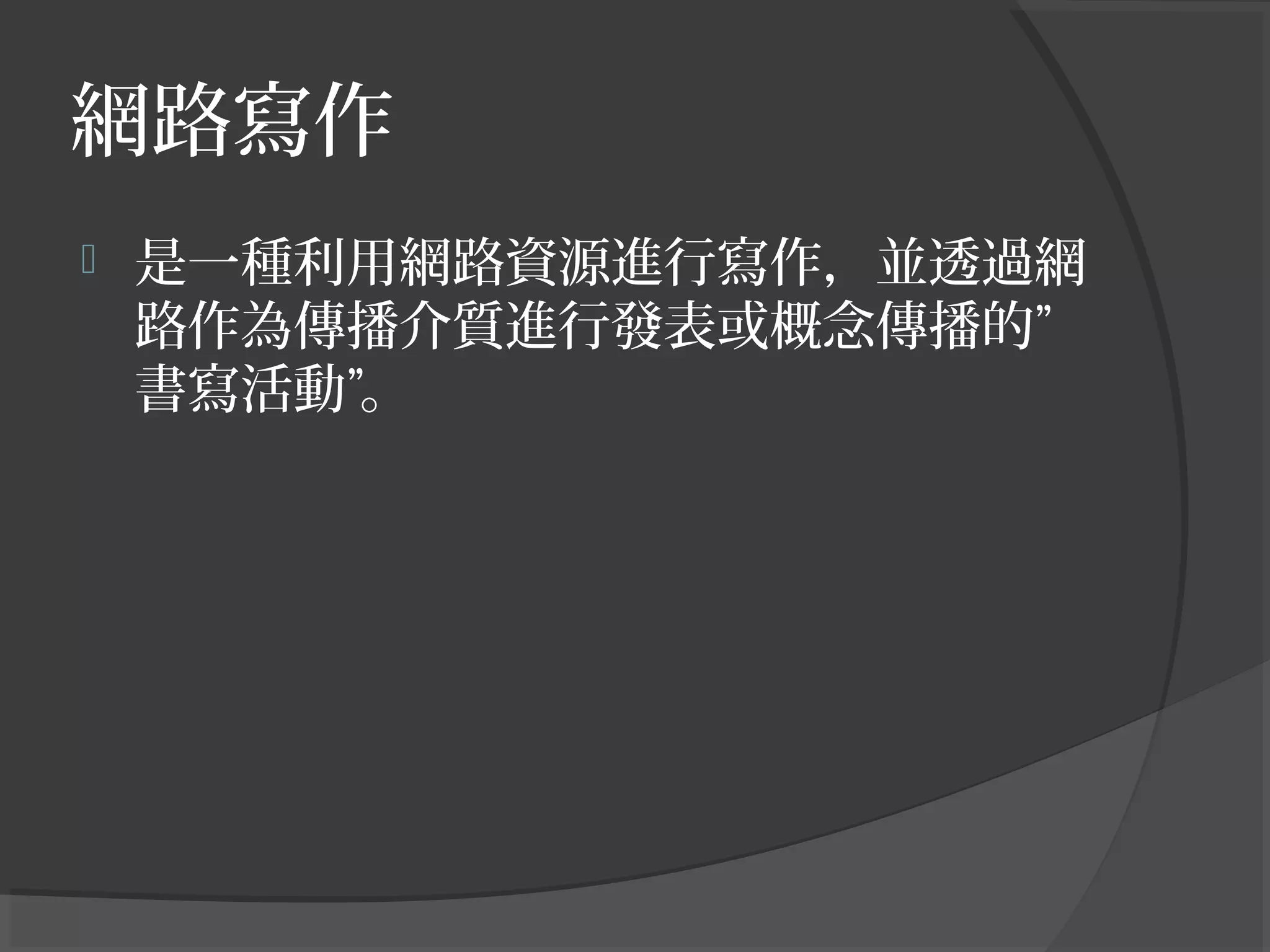 網路寫作
 是一種利用網路資源進行寫作，並透過網
路作為傳播介質進行發表或概念傳播的”
書寫活動”。
 