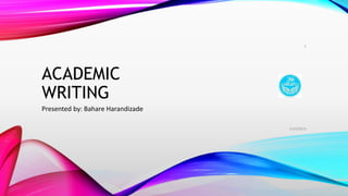 ACADEMIC
WRITING
Presented by: Bahare Harandizade
5/10/2014
1
 