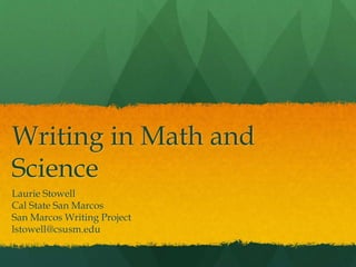 Writing in Math and
Science
Laurie Stowell
Cal State San Marcos
San Marcos Writing Project
lstowell@csusm.edu
 