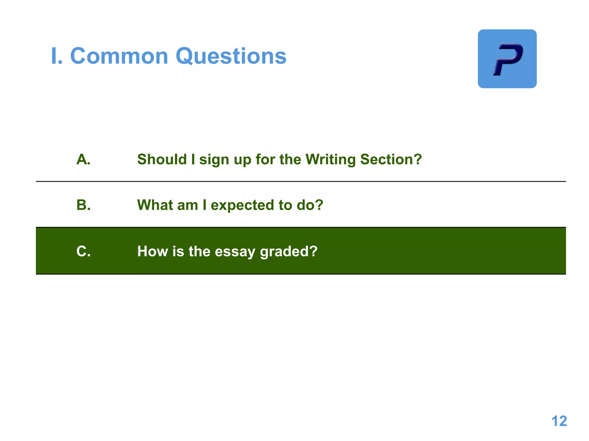 I. Common Questions
12
A. Should I sign up for the Writing Section?
B. What am I expected to do?
C. How is the essay graded?
 