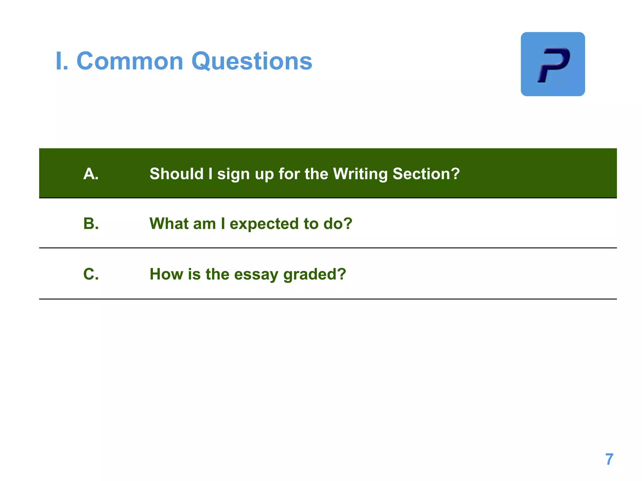 I. Common Questions
7
A. Should I sign up for the Writing Section?
B. What am I expected to do?
C. How is the essay graded?
 