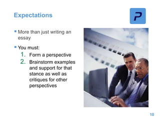 Expectations
 More than just writing an
essay
 You must:
1. Form a perspective
2. Brainstorm examples
and support for that
stance as well as
critiques for other
perspectives
10
 