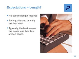 Expectations – Length?
 No specific length required
 Both quality and quantity
are important.
 Typically, the best essays
are never less than two
written pages.
11
 