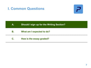 I. Common Questions
7
A. Should I sign up for the Writing Section?
B. What am I expected to do?
C. How is the essay graded?
 