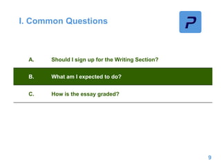 I. Common Questions
9
A. Should I sign up for the Writing Section?
B. What am I expected to do?
C. How is the essay graded?
 