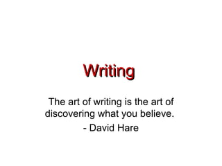 Writing  The art of writing is the art of discovering what you believe.  - David Hare 