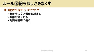 ◼ 明文作成のテクニック
• わかりにくい構文を避ける
• 距離を短くする
• 助詞を適切に使う
Copyright (c) kosho.org 23
ルール③紛らわしさをなくす
 