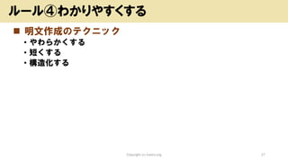 ◼ 明文作成のテクニック
• やわらかくする
• 短くする
• 構造化する
Copyright (c) kosho.org 27
ルール④わかりやすくする
 