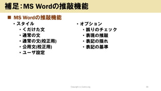 ◼ MS Wordの推敲機能
• スタイル
• くだけた文
• 通常の文
• 通常の文(校正用)
• 公用文(校正用)
• ユーザ設定
Copyright (c) kosho.org 36
補足：MS Wordの推敲機能
• オプション
• 誤りのチェック
• 表現の推敲
• 表記の揺れ
• 表記の基準
 