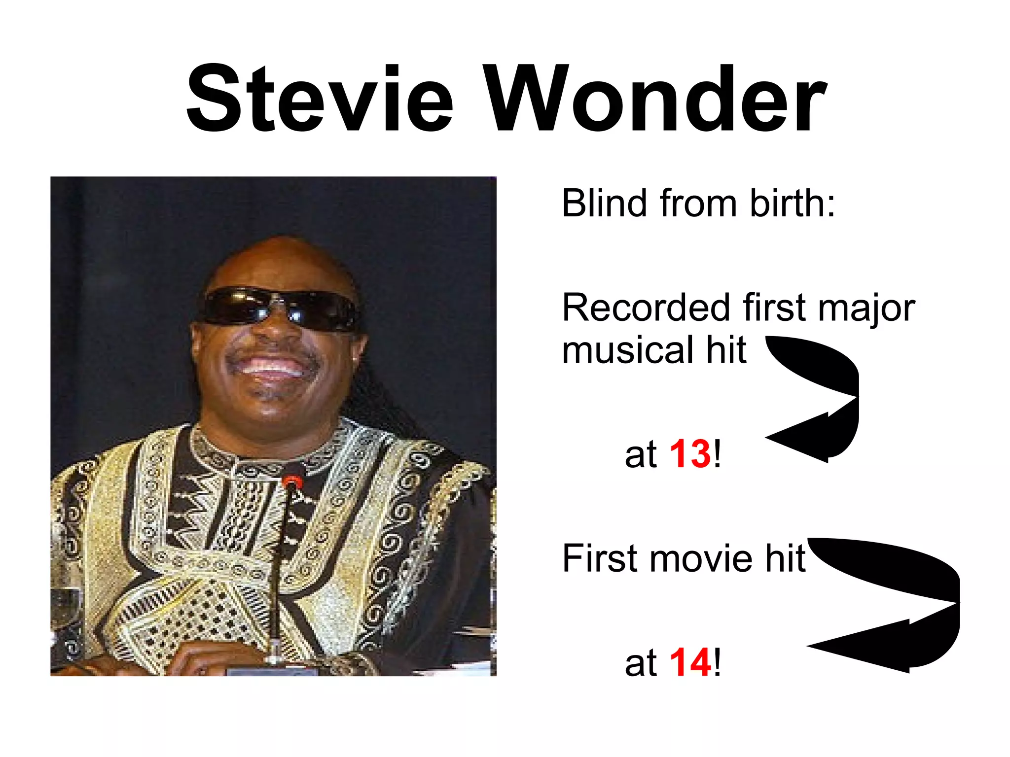 Stevie Wonder Blind from birth: Recorded first major musical hit at  13 ! First movie hit at  14 ! 