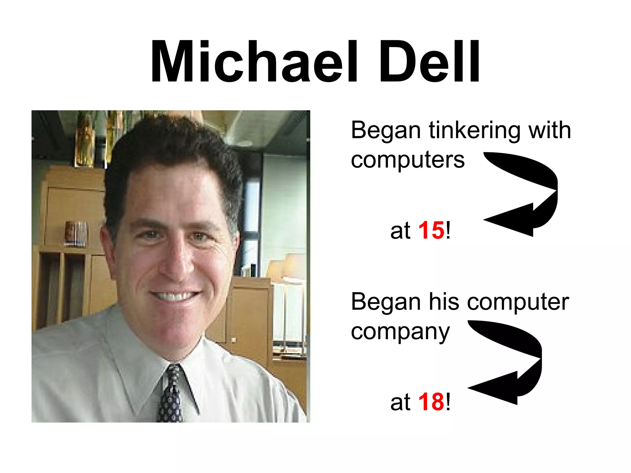Michael Dell Began tinkering with computers  at  15 ! Began his computer company  at  18 ! 