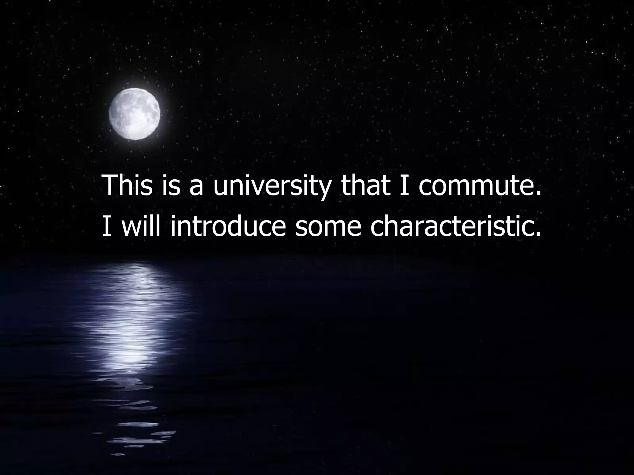 This is a university that I commute. I will introduce some characteristic.