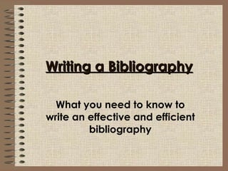 Writing a Bibliography What you need to know to write an effective and efficient bibliography 