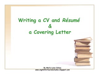 Writing a CV and Résumé
            &
    a Covering Letter




                By María Luisa Ochoa
      www.englishfortourismstudies.blogspot.com
 