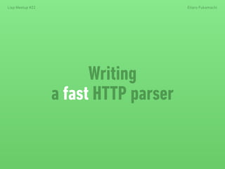 Lisp Meetup #22 Eitaro Fukamachi 
Writing 
a fast HTTP parser 
 