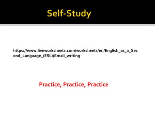 https://www.liveworksheets.com/worksheets/en/English_as_a_Sec
ond_Language_(ESL)/Email_writing
Practice, Practice, Practice
 
