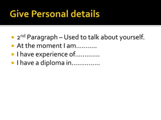  2nd Paragraph – Used to talk about yourself.
 At the moment I am………..
 I have experience of………….
 I have a diploma in……………
 