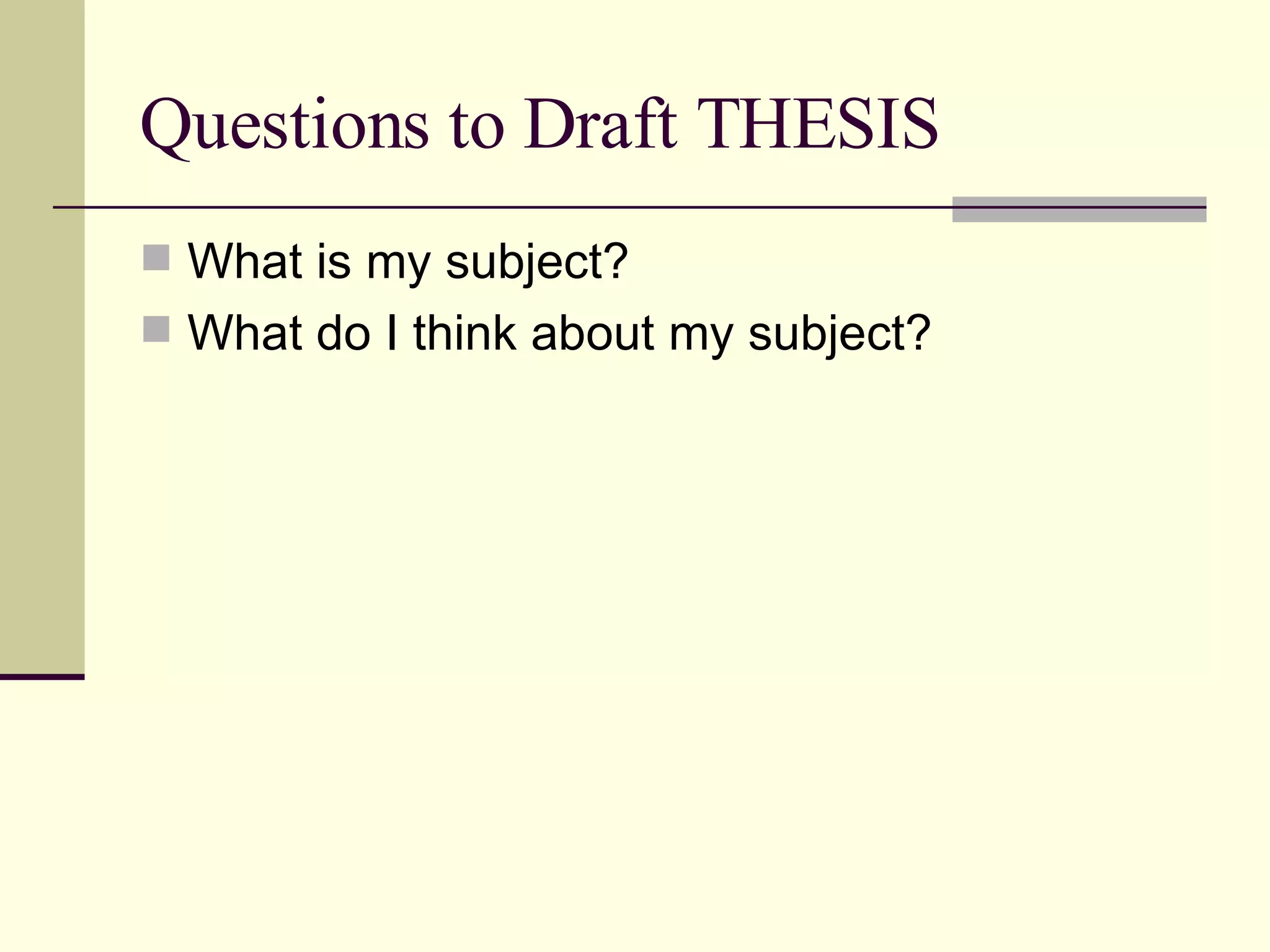 Questions to Draft THESIS What is my subject? What do I think about my subject?