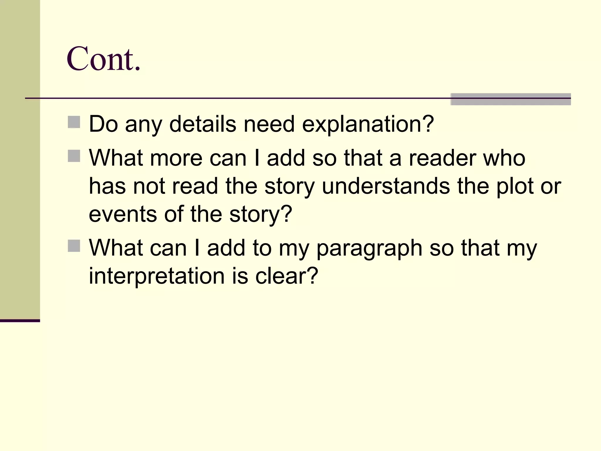 Cont. Do any details need explanation? What more can I add so that a reader who has not read the story understands the plot or events of the story? What can I add to my paragraph so that my interpretation is clear?