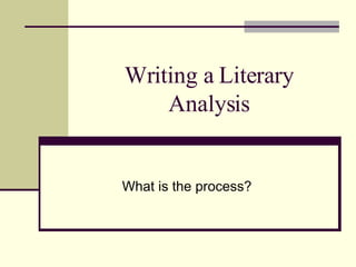 Writing a Literary Analysis What is the process? 
