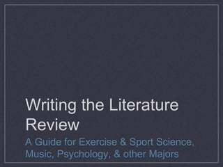 Writing the Literature
Review
A Guide for Exercise & Sport Science,
Music, Psychology, & other Majors
 