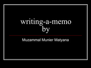 writing-a-memo
by
Muzammal Munier Matyana
 