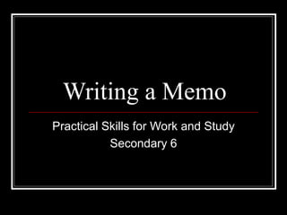 Writing a Memo
Practical Skills for Work and Study
Secondary 6
 