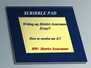 SCRIBBLE PAD Writing my District Assessment Essay!! How to receive an A!! HW:  District Assessment 