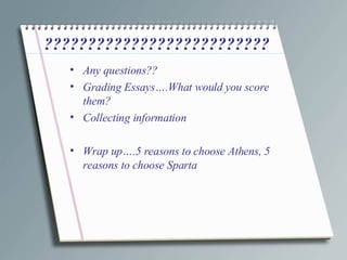 ?????????????????????????? Any questions?? Grading Essays….What would you score them? Collecting information Wrap up….5 reasons to choose Athens, 5 reasons to choose Sparta 